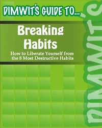 Dimwit's Guide to Breaking Habits: How to Liberate Yourself from the 8 Most Destructive Habits