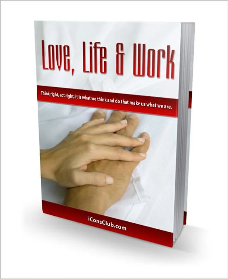 Love, Life & Work - Think Rights, Act Right, It Is What We Think And Do That Make Us What We Are