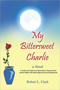 My Bittersweet Charlie: a Novel: Tender and Tragic Love Story about Young Teacher her Battles with Manic-Depression Schizophrenia