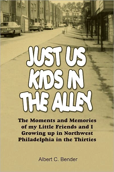 JUST US KIDS IN THE ALLEY: The Moments and Memories of my Little Friends and I Growing up in Northwest Philadelphia in the Thirties