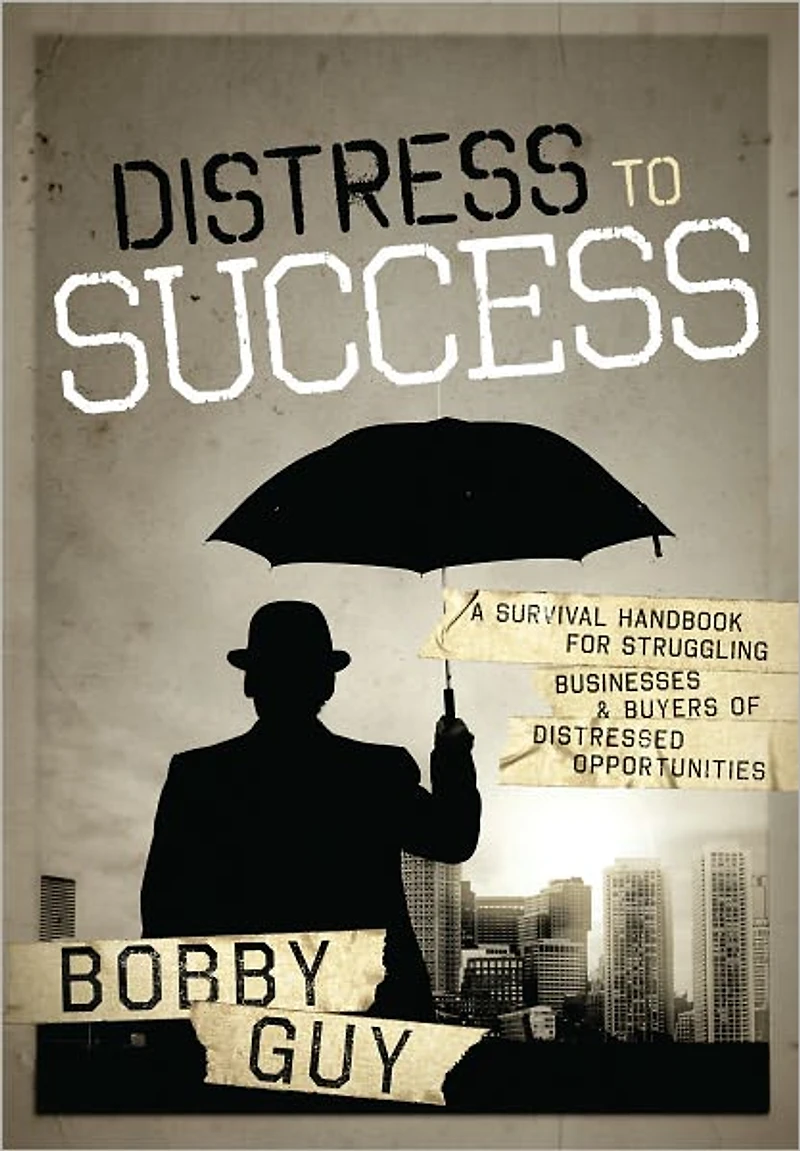 Distress to Success: A Survival Handbook For Struggling Businesses and Buyers of Distressed Opportunities