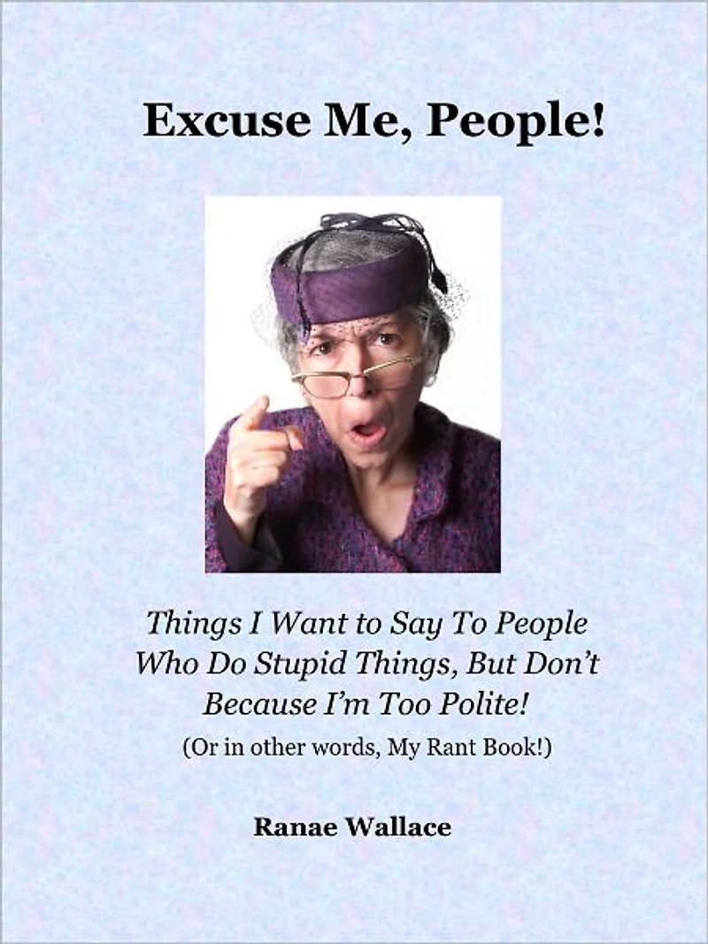 Excuse Me, People! Things I Want to Say to People Who Do Stupid Things, But Don't Because I'm Too Polite