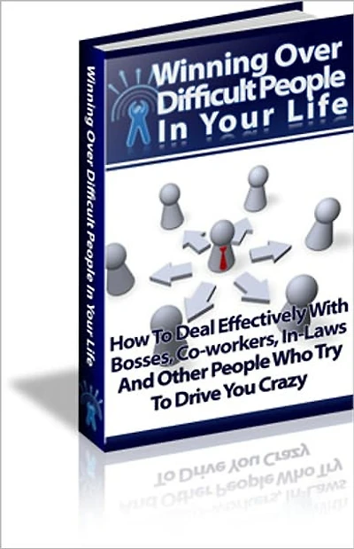 Winning Over Difficult People In Your Life - How To Deal Effectively With Bosses, Co-Workers, In-Laws And Other People Who Try To Drive You Crazy