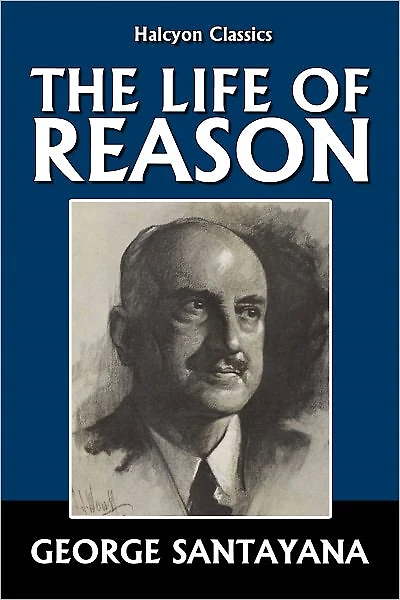 The Life of Reason by George Santayana