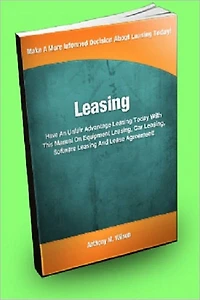 Leasing; Have An Unfair Advantage Leasing Today With This Manual On Equipment Leasing, Car Leasing, Software Leasing, And Lease Agreement!