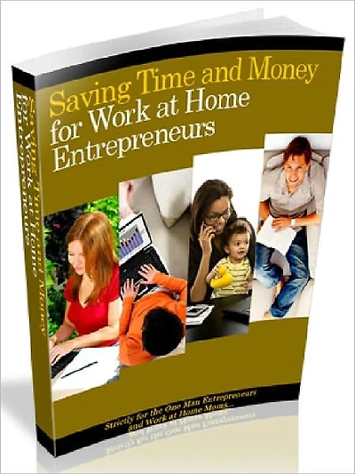 SAVING TIME AND MONEY FOR WORK AT HOME ENTREPRENEURS - Strictly for the One Man Entrepreneurs and Work at Home Moms