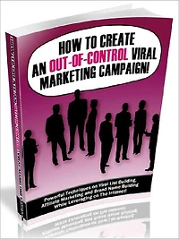 How to Create An Out-Of-Control Viral Marketing Campaign - Powerful Techniques On Viral List Building, Affiliate Marketing And Brand Name Building While Leveraging On The Internet