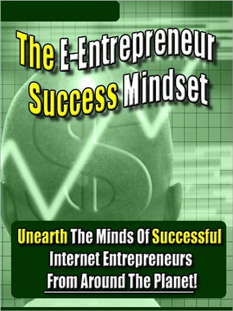 The E-Entrepreneur Success Mindset: Unearth The Minds Of Successful Internet Entrepreneurs From Around The Planet!