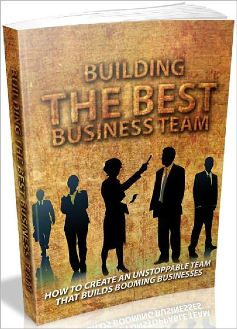 Building The Best Business Team - How To Create An Unstoppable Team That Builds Booming Businesses