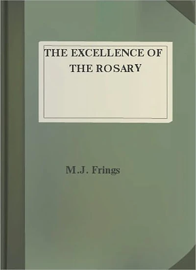 The Excellence Of The Rosary: Conferences for Devotions in Honor of the Blessed Virgin! A Religious Classic By M. J. Frings!