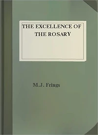 The Excellence Of The Rosary: Conferences for Devotions in Honor of the Blessed Virgin! A Religious Classic By M. J. Frings!