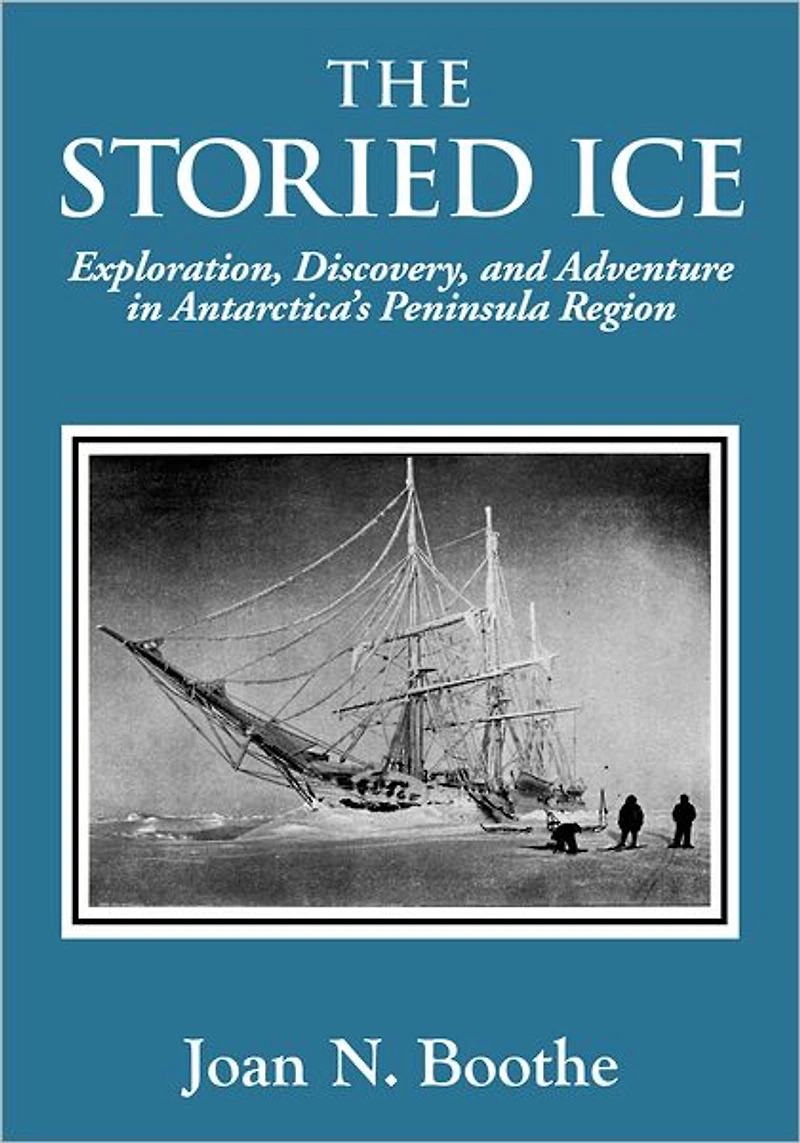 The Storied Ice: Exploration, Discovery, and Adventure Antarctica's Peninsula Region