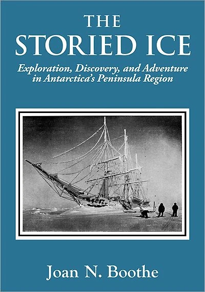 The Storied Ice: Exploration, Discovery, and Adventure Antarctica's Peninsula Region