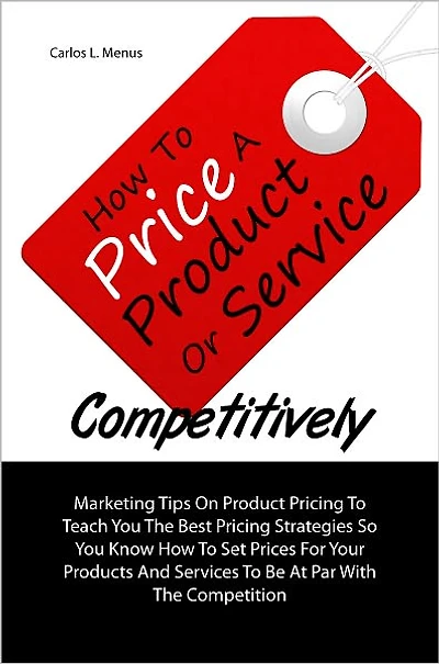How To Price A Product Or Service Competitively: Marketing Tips On Product Pricing To Teach You The Best Pricing Strategies So You Know How To Set Prices For Your Products And Services To Be At Par With The Competition