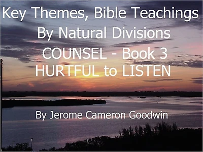 COUNSEL - HURTFUL to LISTEN - Book 3 - Key Themes And Bible Teachings By Natural Divisions