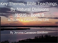 JESUS - ACTIONS to EVERLASTING LIFE - Book 9 - Key Themes And Bible Teachings By Natural Divisions