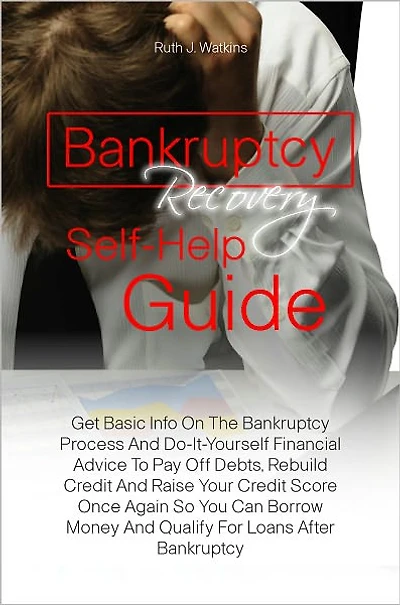 Bankruptcy Recovery Self-Help Guide: Get Basic Info On The Bankruptcy Process And Do-It-Yourself Financial Advice To Pay Off Debts, Rebuild Credit And Raise Your Credit Score Once Again So You Can Borrow Money And Qualify For Loans After Bankruptcy