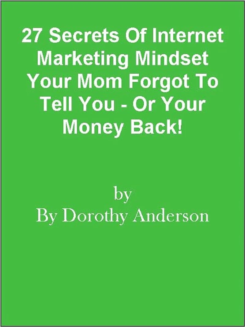 27 Secrets Of Internet Marketing Mindset Your Mom Forgot To Tell You - Or Your Money Back!