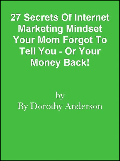 27 Secrets Of Internet Marketing Mindset Your Mom Forgot To Tell You - Or Your Money Back!