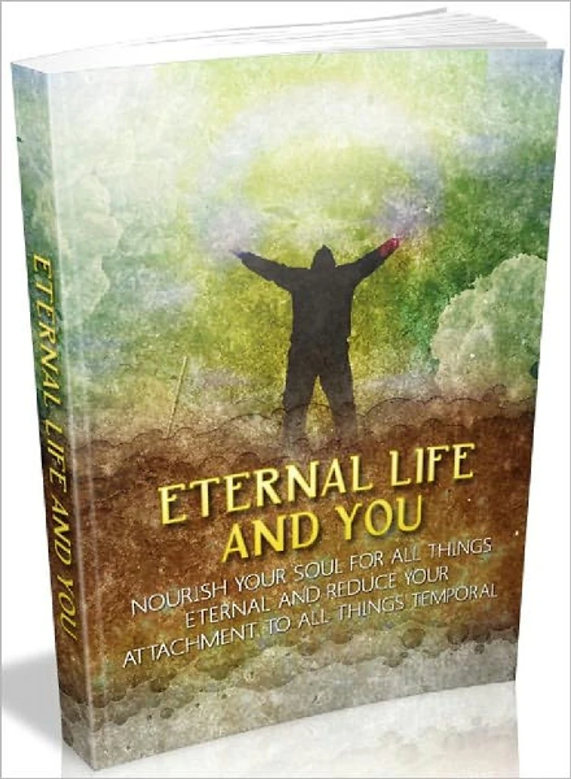 Eternal Life and You - Nourish your soul for all things eternal and reduce your attachment to all things temporal (Recommended)