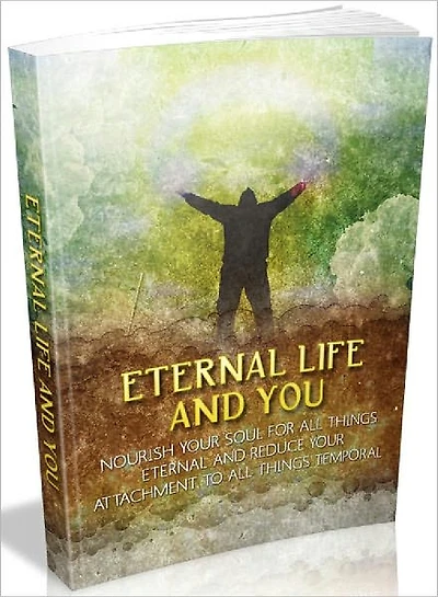 Eternal Life and You - Nourish your soul for all things eternal and reduce your attachment to all things temporal (Recommended)