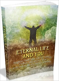 Eternal Life and You - Nourish your soul for all things eternal and reduce your attachment to all things temporal (Recommended)