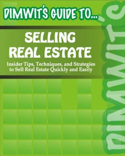 Dimwit's Guide to Selling Real Estate: Insider Tips, Techniques, and Strategies to Sell Real Estate Quickly and Easily