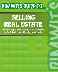 Dimwit's Guide to Selling Real Estate: Insider Tips, Techniques, and Strategies to Sell Real Estate Quickly and Easily