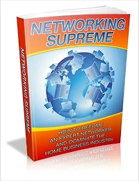 Networking Supreme - How To Become An Expert Networker And Dominate The Home Business Industry