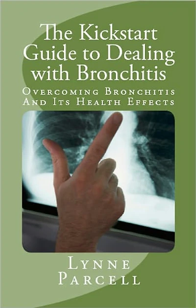 The Kickstart Guide to Dealing with Bronchitis: Overcoming Bronchitis And Its Health Effects