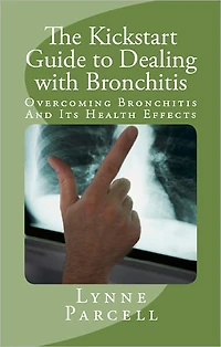 The Kickstart Guide to Dealing with Bronchitis: Overcoming Bronchitis And Its Health Effects