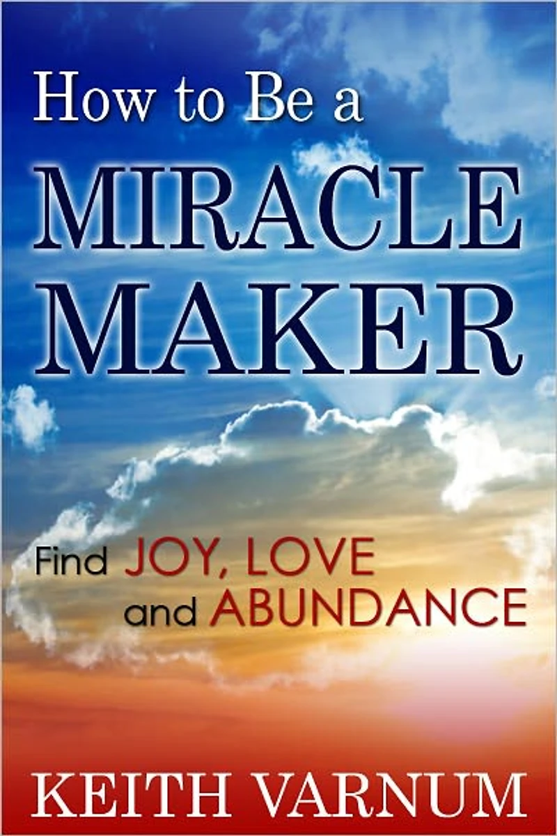 How to Be a Miracle Maker: Find Joy, Love and Abundance