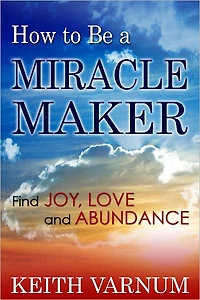 How to Be a Miracle Maker: Find Joy, Love and Abundance