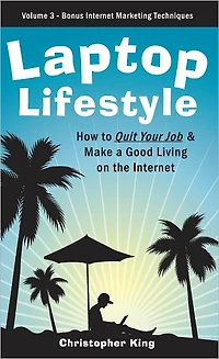 Laptop Lifestyle - How to Quit Your Job and Make a Good Living on the Internet (Volume 3 - Bonus Internet Marketing Techniques)