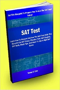SAT Test; Learn How To Prepare And Ace The SAT Test With This Blueprint On An SAT Essay, Practice Test, SAT English, SAT Math, Study Tips, And More To Get A High SAT Score