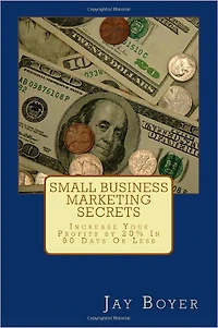 Small Business Marketing Secrets: Increase Your Profits By 20% in 90 Days or Less