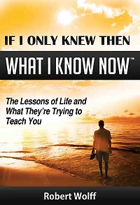 If I Only Knew Then What Know Now--The Lessons of Life and They're Trying to Teach You