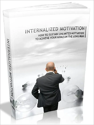Internalized Motivation - How To Sustain Unlimited Motivation To Achieve Your Goals In The Long Run (Newest Edition)