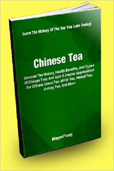 Chinese Tea; Discover The History, Health Benefits, And Types Of Chinese Teas And Gain A Deeper Appreciation For Chinese Green Tea, White Tea, Herbal Tea, Oolong Tea And More
