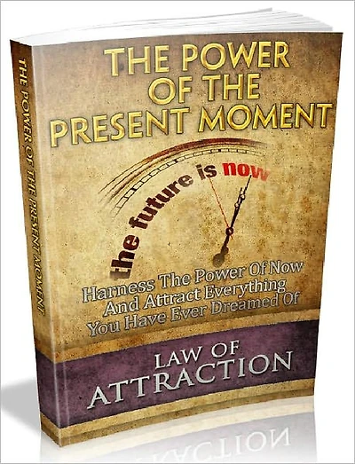 The Power Of The Present Moment - Harness The Power Of Now And Attract Everything You Have Ever Dreamed Of