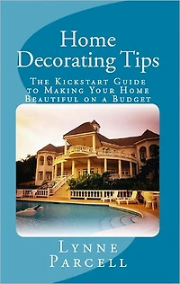 Home Decorating Tips: The Kickstart Guide to Making Your Home Beautiful on a Budget