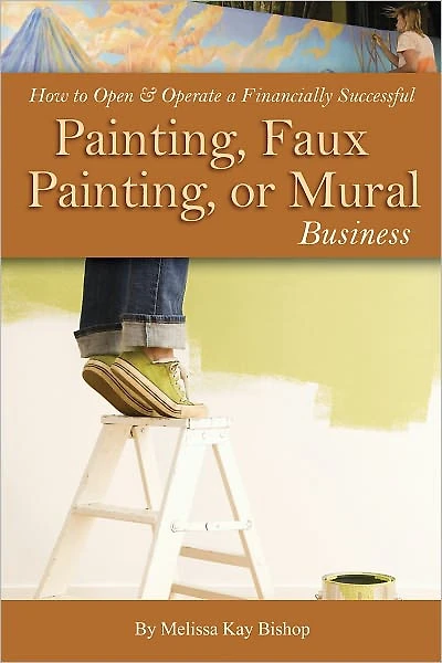 How to Open & Operate a Financially Successful Painting, Faux Painting, or Mural Business