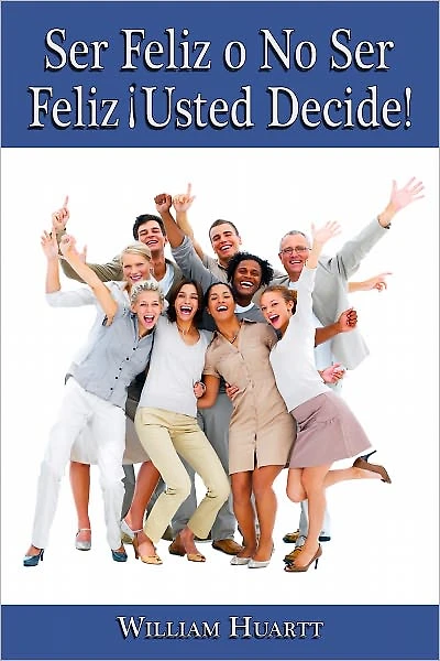 FELIZ O NO SER FELIZ ¡USTED DECIDE!