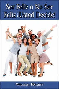 FELIZ O NO SER FELIZ ¡USTED DECIDE!