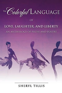 The Colorful Language of Love, Laughter, and Liberty: An Anthology of Prose and Poetry