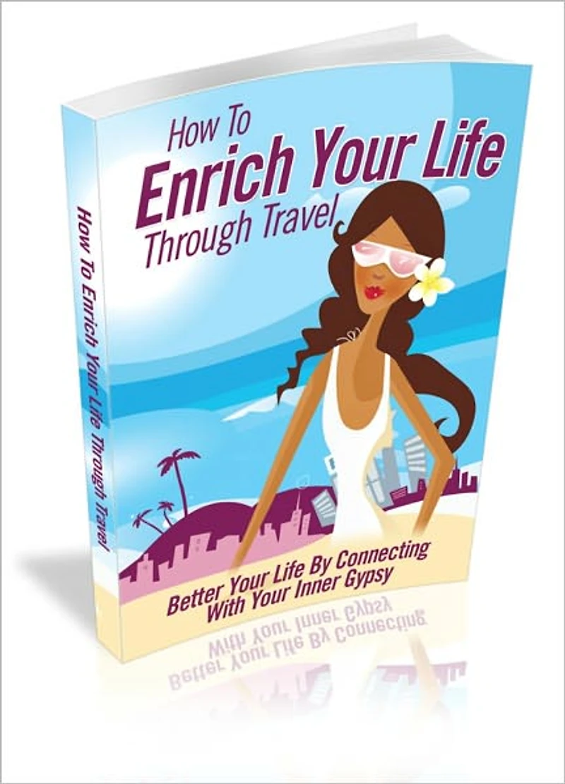 How To Enrich Your Life Through Travel - Better Your Life By Connecting With Your Inner Gypsy