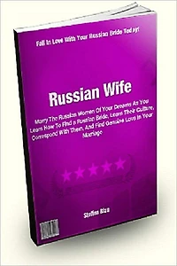 Russian Wife: Marry The Russian Women Of Your Dreams As You Learn How To Find a Russian Bride, Learn Their Culture, Correspond With Them, And Find Genuine Love In Your Marriage