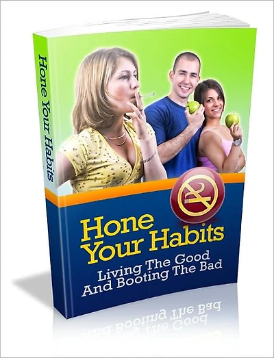 Hone Your Habits – Living The Good And Booting The Bad