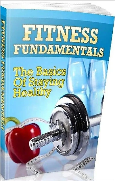 eBook about Fitness Fundamentals - The Basics Of Staying Healthy !