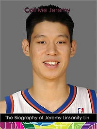 "Call Me Jeremy": The Biography of Jeremy "Linsanity" Lin